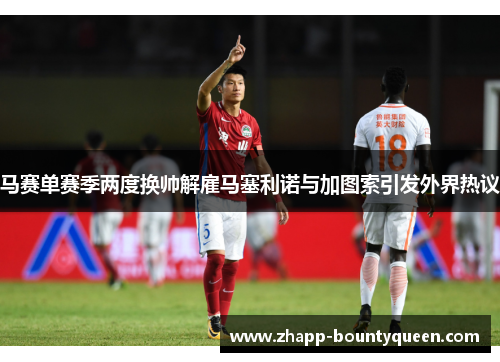 马赛单赛季两度换帅解雇马塞利诺与加图索引发外界热议 马赛单赛季两度换帅解雇马塞利诺与加图索引发外界热议