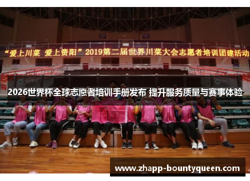 2026世界杯全球志愿者培训手册发布 提升服务质量与赛事体验 2026世界杯全球志愿者培训手册发布 提升服务质量与赛事体验