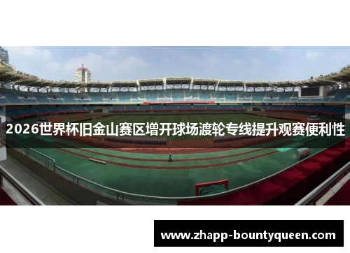 2026世界杯旧金山赛区增开球场渡轮专线提升观赛便利性