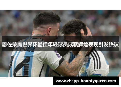 恩佐荣膺世界杯最佳年轻球员成就辉煌表现引发热议