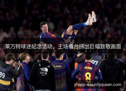 莱万特球迷纪念活动,主场看台拼出巨幅致敬画面 莱万特球迷纪念活动,主场看台拼出巨幅致敬画面